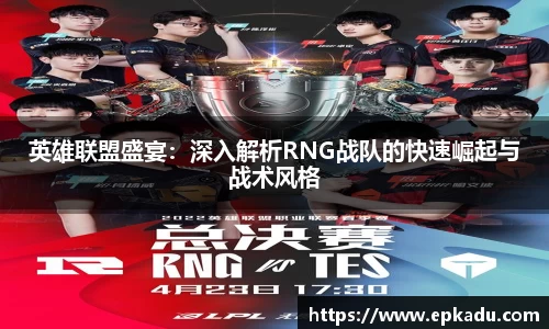英雄联盟盛宴：深入解析RNG战队的快速崛起与战术风格