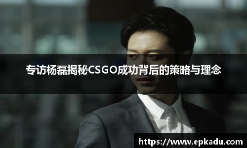 专访杨磊揭秘CSGO成功背后的策略与理念