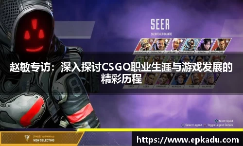 赵敏专访：深入探讨CSGO职业生涯与游戏发展的精彩历程