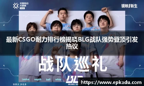 最新CSGO耐力排行榜揭晓BLG战队强势登顶引发热议
