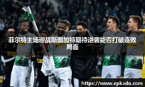菲尔特主场迎战斯图加特期待逆袭能否打破连败局面
