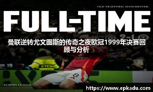 曼联逆转尤文图斯的传奇之夜欧冠1999年决赛回顾与分析