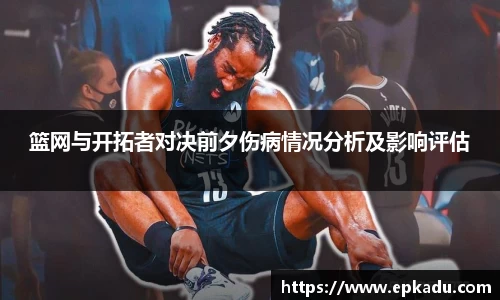 篮网与开拓者对决前夕伤病情况分析及影响评估
