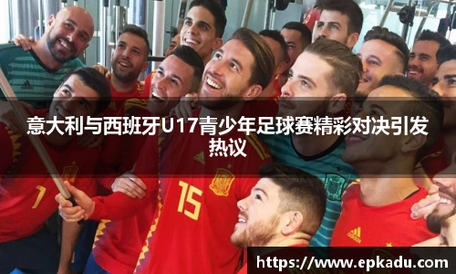 意大利与西班牙U17青少年足球赛精彩对决引发热议