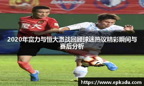 2020年富力与恒大激战回顾球迷热议精彩瞬间与赛后分析