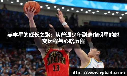 姜宇星的成长之路：从普通少年到璀璨明星的蜕变历程与心路历程