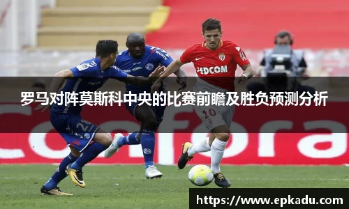 罗马对阵莫斯科中央的比赛前瞻及胜负预测分析