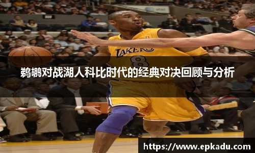 鹈鹕对战湖人科比时代的经典对决回顾与分析
