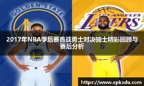 2017年NBA季后赛首战勇士对决骑士精彩回顾与赛后分析