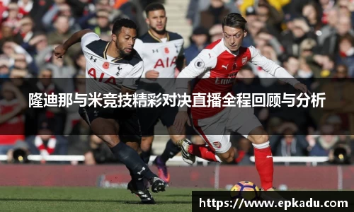隆迪那与米竞技精彩对决直播全程回顾与分析