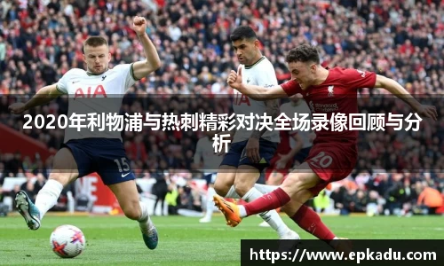 2020年利物浦与热刺精彩对决全场录像回顾与分析