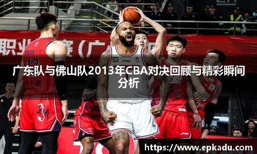 广东队与佛山队2013年CBA对决回顾与精彩瞬间分析