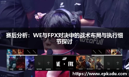 赛后分析:WE与FPX对决中的战术布局与执行细节探讨