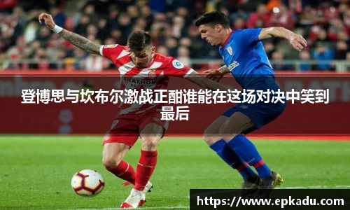 登博思与坎布尔激战正酣谁能在这场对决中笑到最后