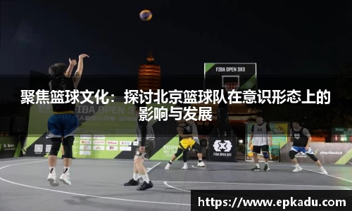 聚焦篮球文化:探讨北京篮球队在意识形态上的影响与发展