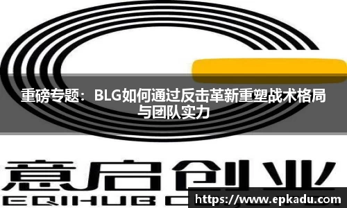 重磅专题：BLG如何通过反击革新重塑战术格局与团队实力