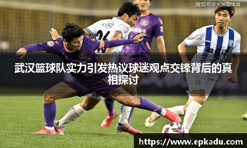 武汉篮球队实力引发热议球迷观点交锋背后的真相探讨